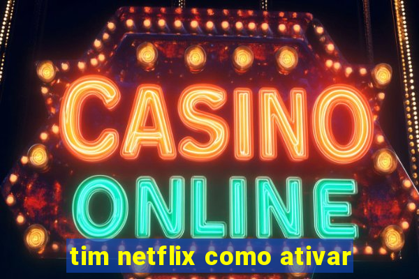 tim netflix como ativar